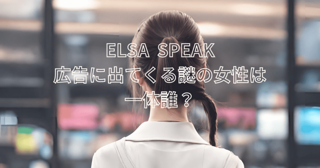 ELSA SPEAK　広告 女性は誰